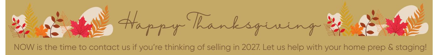 Happy Thanksgiving. NOW is the time to contact us if you’re thinking of selling in 2027. Let us help with your home prep & staging!