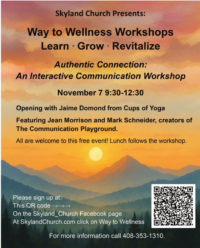 Skyland Church presents Way to Wellness Workshops: Learn, Grow, Revitalize. Authentic Connection: An Interactive Communication Workshop, November 7, 9:30–12:30, with Jaime Domond from Cups of Yoga, featuring Jean Morrison and Mark Schneider, creators of The Communication Playground. RSVP on the Skyland Church Facebook page or AtSkylandChurch.com.