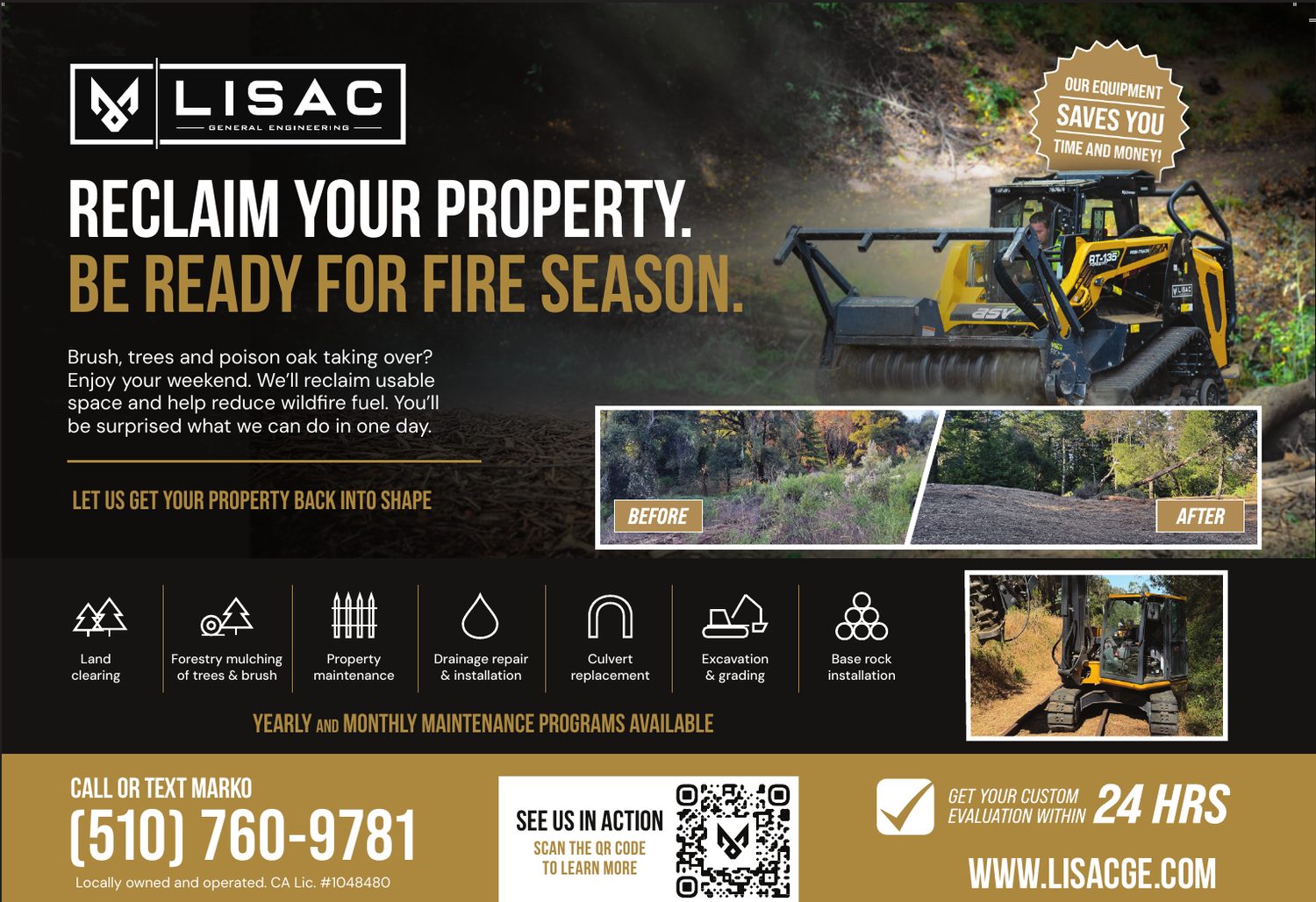 LISAC General Engineering: Reclaim your property. Be ready for fire season. Brush, trees and poison oak taking over? Enjoy your weekend. We’ll reclaim usable space and help reduce wildfire fuel. Land clearing, forestry mulching of trees and brush, property maintenance, drainage repair and installation, culvert replacement, excavation and grading, base rock installation. Yearly and monthly maintenance programs available. Get your custom evaluation within 24 hours. Locally owned and operated, CA Lic. #1048480.
